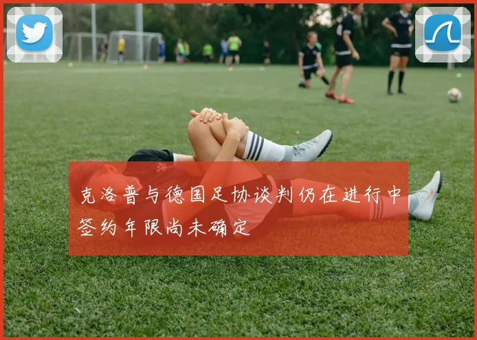 克洛普与德国足协谈判仍在进行中签约年限尚未确定