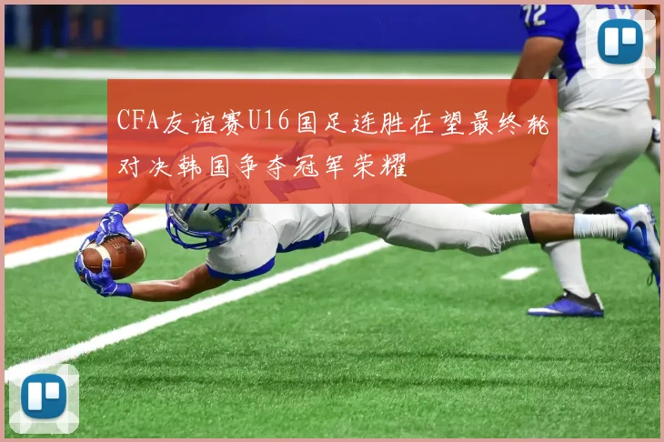 CFA友谊赛U16国足连胜在望最终轮对决韩国争夺冠军荣耀
