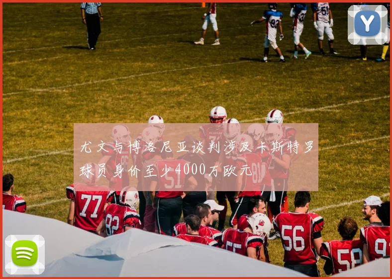 尤文与博洛尼亚谈判涉及卡斯特罗球员身价至少4000万欧元