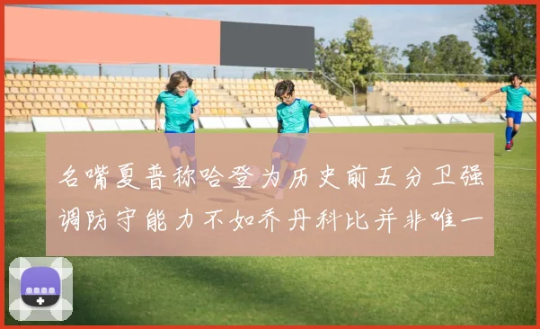 名嘴夏普称哈登为历史前五分卫强调防守能力不如乔丹科比并非唯一标准