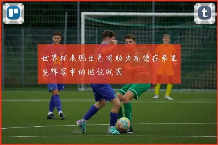 世界杯表现出色将助力孔德在弗里克阵容中的地位巩固