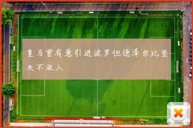皇马曾有意引进波罗但德泽尔比坚决不放人
