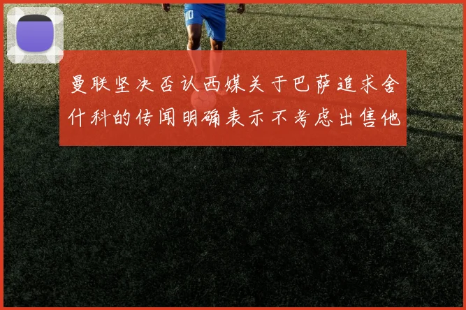 曼联坚决否认西媒关于巴萨追求舍什科的传闻明确表示不考虑出售他