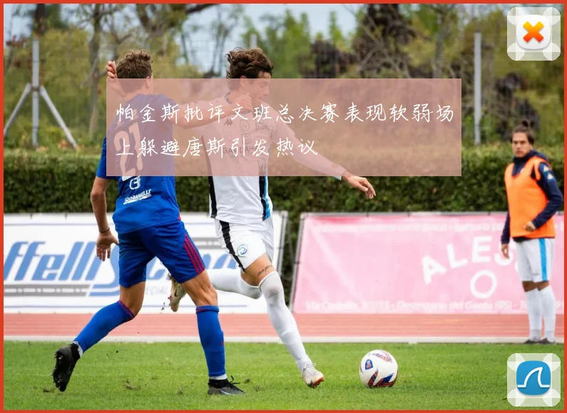 帕金斯批评文班总决赛表现软弱场上躲避唐斯引发热议