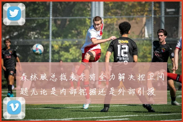 森林狼总裁表示将全力解决控卫问题无论是内部挖掘还是外部引援