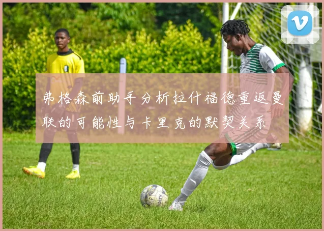 弗格森前助手分析拉什福德重返曼联的可能性与卡里克的默契关系