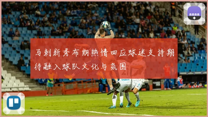 马刺新秀布朗热情回应球迷支持期待融入球队文化与氛围